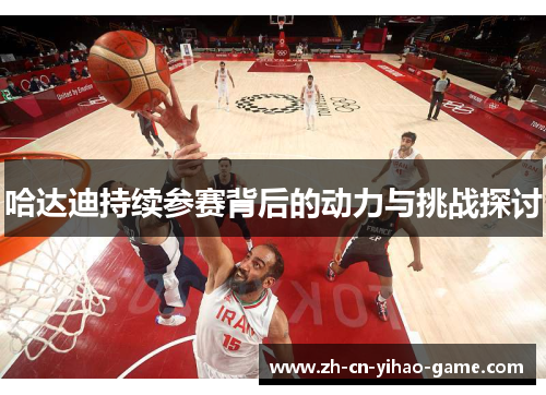 哈达迪持续参赛背后的动力与挑战探讨 哈达迪持续参赛背后的动力与挑战探讨