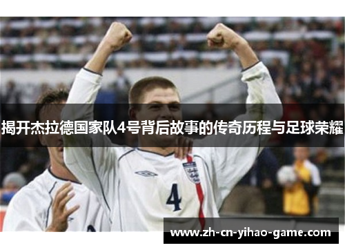 揭开杰拉德国家队4号背后故事的传奇历程与足球荣耀 揭开杰拉德国家队4号背后故事的传奇历程与足球荣耀