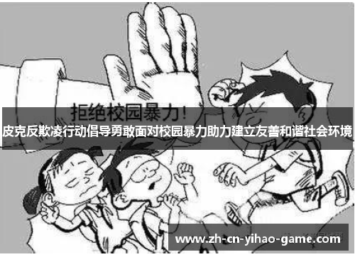 皮克反欺凌行动倡导勇敢面对校园暴力助力建立友善和谐社会环境 皮克反欺凌行动倡导勇敢面对校园暴力助力建立友善和谐社会环境