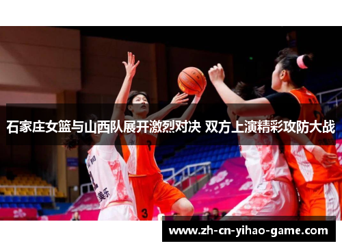 石家庄女篮与山西队展开激烈对决 双方上演精彩攻防大战 石家庄女篮与山西队展开激烈对决 双方上演精彩攻防大战