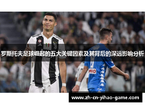 罗斯托夫足球崛起的五大关键因素及其背后的深远影响分析