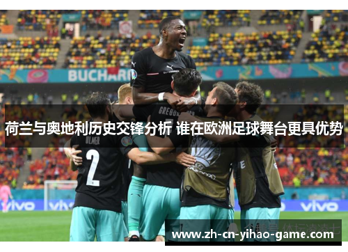 荷兰与奥地利历史交锋分析 谁在欧洲足球舞台更具优势