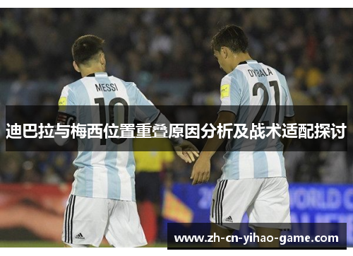 迪巴拉与梅西位置重叠原因分析及战术适配探讨 迪巴拉与梅西位置重叠原因分析及战术适配探讨