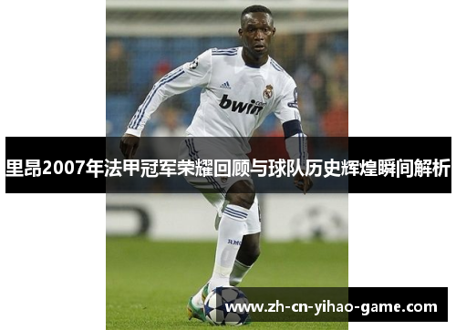 里昂2007年法甲冠军荣耀回顾与球队历史辉煌瞬间解析