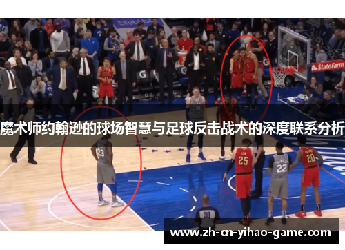 魔术师约翰逊的球场智慧与足球反击战术的深度联系分析 魔术师约翰逊的球场智慧与足球反击战术的深度联系分析
