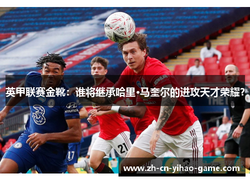 英甲联赛金靴:谁将继承哈里·马奎尔的进攻天才荣耀? 英甲联赛金靴:谁将继承哈里·马奎尔的进攻天才荣耀?