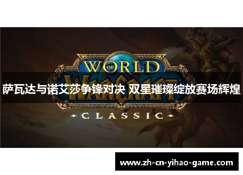 萨瓦达与诺艾莎争锋对决 双星璀璨绽放赛场辉煌