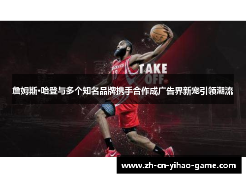 詹姆斯·哈登与多个知名品牌携手合作成广告界新宠引领潮流